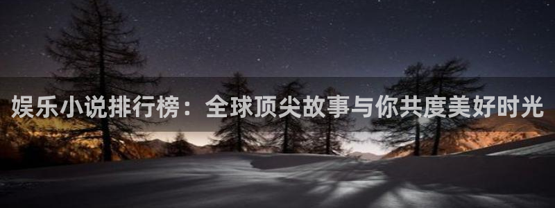 耀世娱乐app最新版怎么下载苹果：娱乐小说排行榜：全球顶尖故事与你共度美好时光
