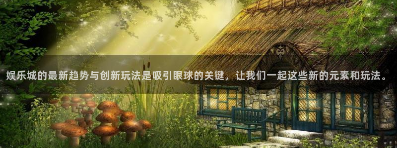 壹号大舞台：娱乐城的最新趋势与创新玩法是吸引眼球的关键，让我们一起这些新的元素和玩法。