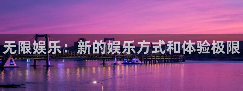 壹号平台娱乐：无限娱乐：新的娱乐方式和体验极限