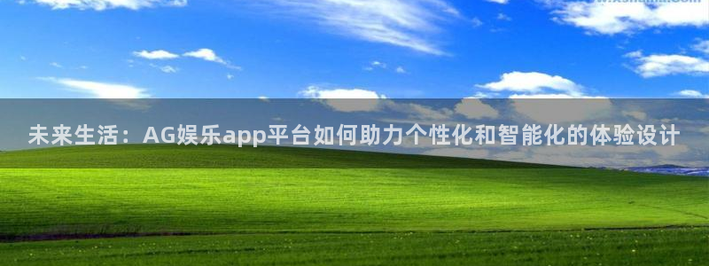 壹号国际app免费下载安装：未来生活：AG娱乐app平台如何助力个性化和智能化的体验设计