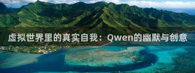 耀世娱乐app下载安装：虚拟世界里的真实自我：Qwen的幽默与创意