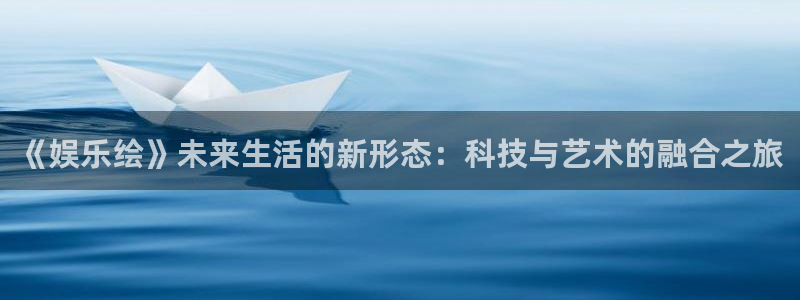 壹号大舞台有梦你就来：《娱乐绘》未来生活的新形态：科技与艺术的融合之旅